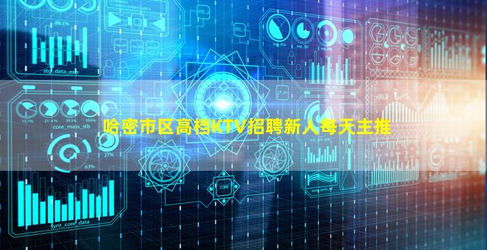 哈密市区高档KTV招聘新人每天主推